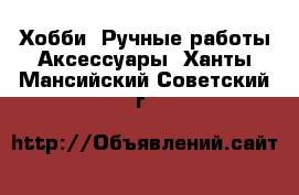 Хобби. Ручные работы Аксессуары. Ханты-Мансийский,Советский г.